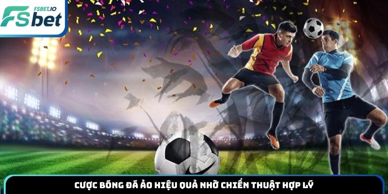 Cược bóng đá ảo hiệu quả nhờ chiến thuật hợp lý