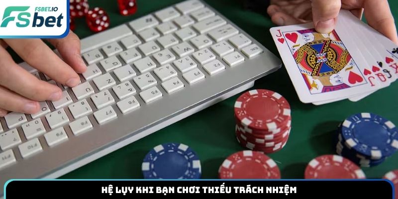 Hệ lụy khi bạn chơi thiếu trách nhiệm