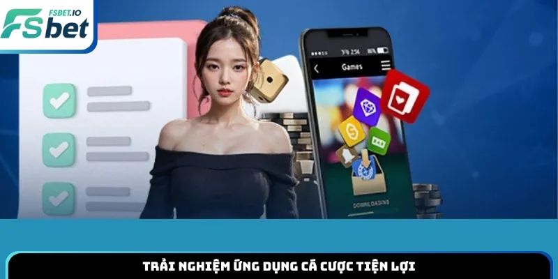 Trải nghiệm ứng dụng cá cược tiện lợi